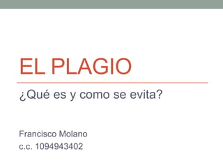 EL PLAGIO
¿Qué es y como se evita?
Francisco Molano
c.c. 1094943402
 