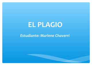 EL PLAGIO
Estudiante: Marlene Chaverrí

 