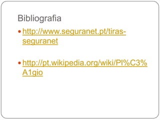 Bibliografia
 http://www.seguranet.pt/tiras-
seguranet
 http://pt.wikipedia.org/wiki/Pl%C3%
A1gio
 