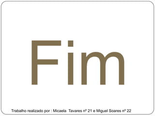 Trabalho realizado por : Micaela Tavares nº 21 e Miguel Soares nº 22
 