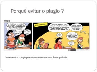 Porquê evitar o plagio ?
Devemos evitar o plagio pois corremos sempre o risco de ser apanhados.
 