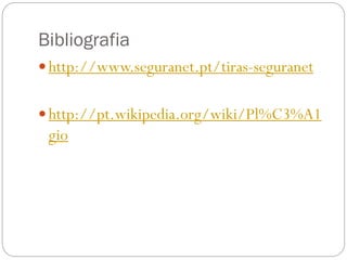 Bibliografia
 http://www.seguranet.pt/tiras-seguranet
 http://pt.wikipedia.org/wiki/Pl%C3%A1
gio
 