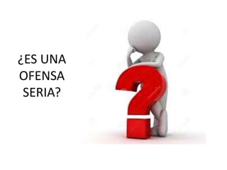 ¿ES UNA
OFENSA
SERIA?