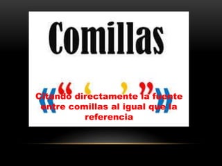 Citando directamente la fuente
entre comillas al igual que la
referencia
 