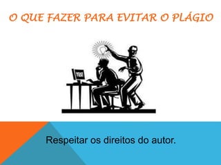 O QUE FAZER PARA EVITAR O PLÁGIO
Respeitar os direitos do autor.