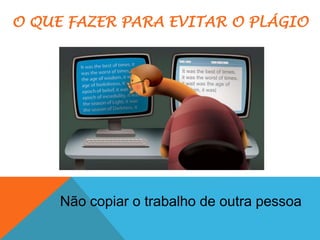 Não copiar o trabalho de outra pessoa
O QUE FAZER PARA EVITAR O PLÁGIO