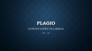 PLAGIO
GUSTAVO LOPEZ VILLARREAL
11 – 11
 