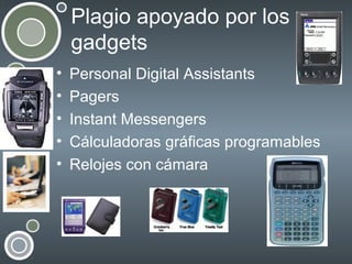 Plagio apoyado por los
gadgets
•
•
•
•
•

Personal Digital Assistants
Pagers
Instant Messengers
Cálculadoras gráficas programables
Relojes con cámara

 