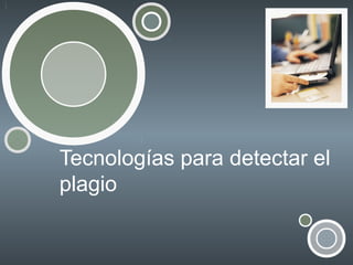 Tecnologías para detectar el
plagio

 