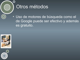 Otros métodos
• Uso de motores de búsqueda como el
de Google puede ser efectivo y además
es gratuito.

 