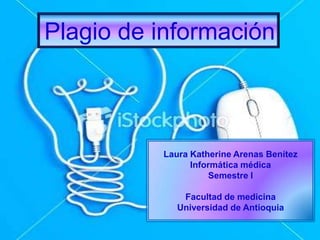 Plagio de información
Laura Katherine Arenas Benítez
Informática médica
Semestre l
Facultad de medicina
Universidad de Antioquia
 