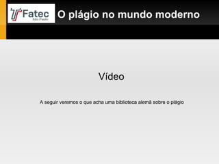 O plágio no mundo moderno Vídeo A seguir veremos o que acha uma biblioteca alemã sobre o plágio 