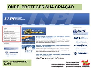 ONDE PROTEGER SUA CRIAÇÃO
Novo endereço em SC:
INOVA
http://www.inpi.gov.br/portal/
 