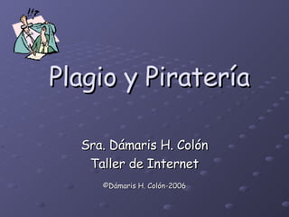 Plagio y Piratería Sra. Dámaris H. Colón Taller de Internet ©Dámaris H. Colón-2006 
