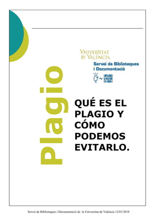 Servei de Biblioteques i Documentació de la Universitat de València 12/01/2018
QUÉ ES EL
PLAGIO Y
CÓMO
PODEMOS
EVITARLO.
 