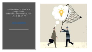 Alonso-Arévalo, J. “¿Qué es el
plagio y como
detectarlo?” Desiderata vol., n. 6
(2017). pp. 27-30.
Texto completo
 