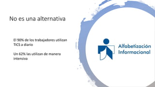 No es una alternativa
El 90% de los trabajadores utilizan
TICS a diario
Un 62% las utilizan de manera
intensiva
 