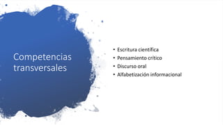 Competencias
transversales
• Escritura científica
• Pensamiento crítico
• Discurso oral
• Alfabetización informacional
 