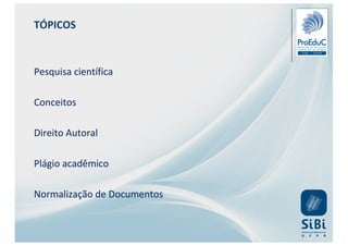 TÓPICOS
Pesquisa científica
Conceitos
Direito Autoral
Plágio acadêmico
Normalização de Documentos
 