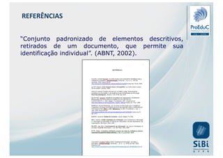 “Conjunto padronizado de elementos descritivos,
retirados de um documento, que permite sua
identificação individual”. (ABNT, 2002).
REFERÊNCIAS
 