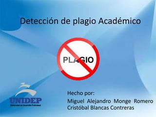 Detección de plagio Académico 
Hecho por: 
Miguel Alejandro Monge Romero 
Cristóbal Blancas Contreras 
 