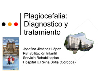 Plagiocefalia: Diagnostico y tratamiento Josefina Jiménez López Rehabilitación Infantil Servicio Rehabilitación Hospital U.Reina Sófia (Córdoba)  