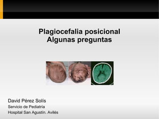 Plagiocefalia posicional
                   Algunas preguntas




David Pérez Solís
Servicio de Pediatría
Hospital San Agustín. Avilés
 