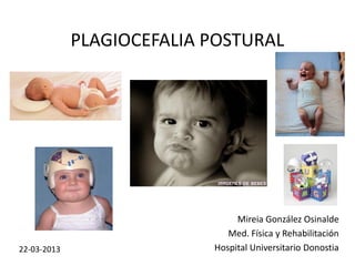 PLAGIOCEFALIA  POSTURAL  




                                        Mireia  González  Osinalde  
                                      Med.  Física  y  Rehabilitación  
22-­‐03-­‐2013                     Hospital  Universitario  Donostia  
 