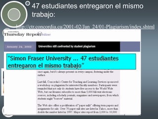 47 estudiantes entregaron el mismo
trabajo:
http://ctr.concordia.ca/2001-02/Jan_24/01-Plagiarism/index.shtml

• Your subtopics go here

 