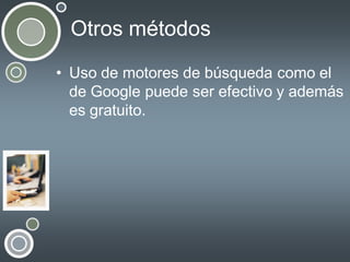 Otros métodos
• Uso de motores de búsqueda como el
de Google puede ser efectivo y además
es gratuito.

 
