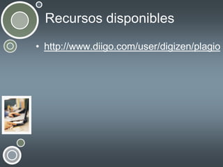 Recursos disponibles
• http://www.diigo.com/user/digizen/plagio

 