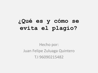 ¿Qué es y cómo se
evita el plagio?
Hecho por:
Juan Felipe Zuluaga Quintero
T.I 96090215482
 