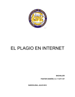 EL PLAGIO EN INTERNET




                                       BACHILLER

                    PASTOR CEDEÑO, C.I: 11.677.147



      BARCELONA, JULIO 2012
 