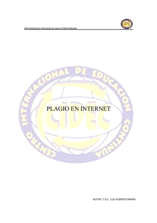 Herramientas Interactivas para el Aprendizaje




                   PLAGIO EN INTERNET




                                                AUTOR: T.S.U. LUIS ALBERTO MARIN
 