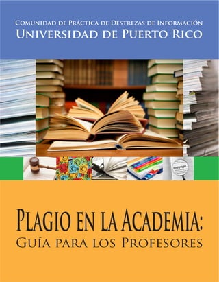 Comunidad de Práctica de Destrezas de Información
Guía para los Profesores
Universidad de Puerto Rico
PlagioenlaAcademia:
 