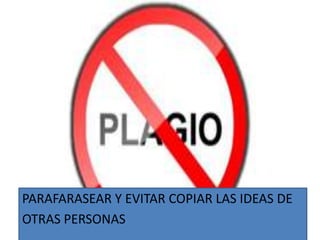 PARAFARASEAR Y EVITAR COPIAR LAS IDEAS DE
OTRAS PERSONAS