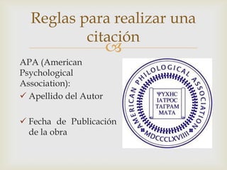 
APA (American
Psychological
Association):
 Apellido del Autor
 Fecha de Publicación
de la obra
Reglas para realizar una
citación
 