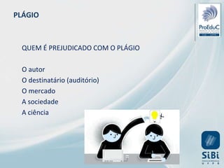 PLÁGIO
QUEM É PREJUDICADO COM O PLÁGIO
O autor
O destinatário (auditório)
O mercado
A sociedade
A ciência
 