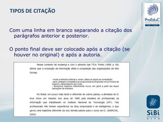 Com uma linha em branco separando a citação dos
parágrafos anterior e posterior.
O ponto final deve ser colocado após a citação (se
houver no original) e após a autoria.
TIPOS DE CITAÇÃO
 