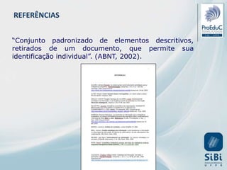 “Conjunto padronizado de elementos descritivos,
retirados de um documento, que permite sua
identificação individual”. (ABNT, 2002).
REFERÊNCIAS
 