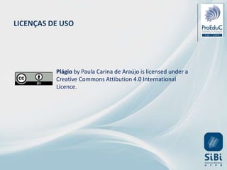 Plágio by Paula Carina de Araújo is licensed under a
Creative Commons Attibution 4.0 International
Licence.
LICENÇAS DE USO
 