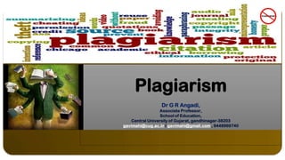 Plagiarism
Dr G R Angadi,
Associate Professor,
School of Education,
Central University of Gujarat, gandhinagar-38203
gavimahi@cug.ac.in / gavimahi@gmail.com , 9448969740
 