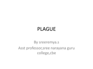 PLAGUE
By sreeremya.s
Asst professor,sree narayana guru
college,cbe