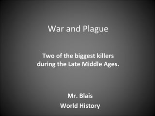 War and Plague
Two of the biggest killers
during the Late Middle Ages.

Mr. Blais
World History

 