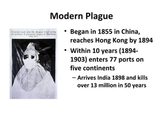 Modern Plague
• Began in 1855 in China,
reaches Hong Kong by 1894
• Within 10 years (1894-
1903) enters 77 ports on
five continents
– Arrives India 1898 and kills
over 13 million in 50 years
 