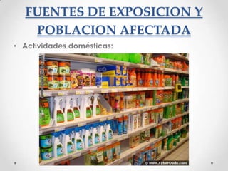 FUENTES DE EXPOSICION Y
   POBLACION AFECTADA
• Actividades domésticas:
 