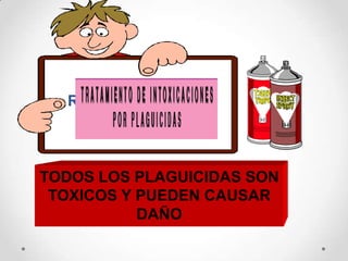 RECUERDE



TODOS LOS PLAGUICIDAS SON
 TOXICOS Y PUEDEN CAUSAR
           DAÑO
 