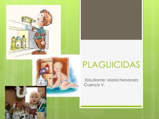 PLAGUICIDAS
Estudiante: María Fernanda
Cuenca V.

 