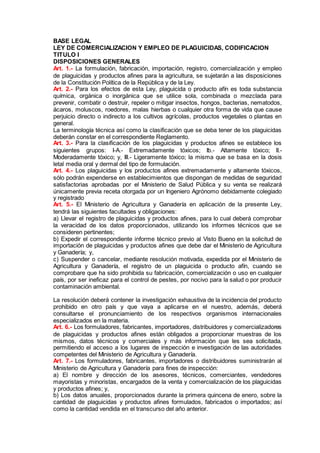 BASE LEGAL
LEY DE COMERCIALIZACION Y EMPLEO DE PLAGUICIDAS, CODIFICACION
TITULO I
DISPOSICIONES GENERALES
Art. 1.- La form...