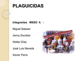 PLAGUICIDAS


Integrantes MSSO A :

Miguel Salazar

Jenny Escobar

Walter Díaz

José Luis Naveda

Xavier Parra
 